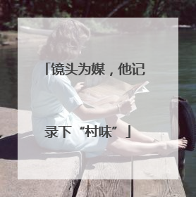 镜头为媒，他记录下“村味”
