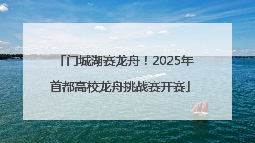 门城湖赛龙舟！2025年首都高校龙舟挑战赛开赛