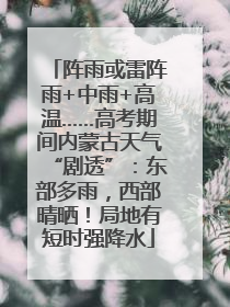 阵雨或雷阵雨+中雨+高温……高考期间内蒙古天气“剧透”：东部多雨，西部晴晒！局地有短时强降水