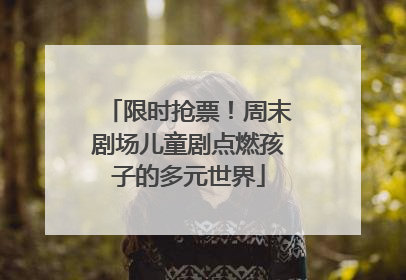 限时抢票！周末剧场儿童剧点燃孩子的多元世界