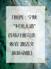 陕西：宁陕“村光大道”首场月赛完美收官 激活文旅新动能