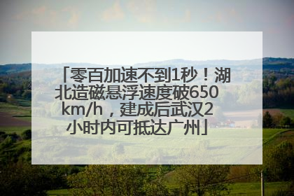 零百加速不到1秒！湖北造磁悬浮速度破650km/h，建成后武汉2小时内可抵达广州