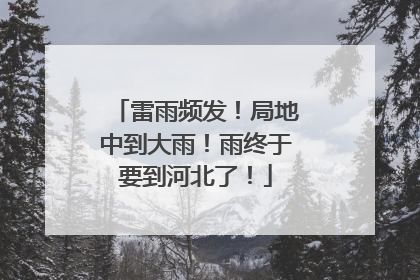 雷雨频发！局地中到大雨！雨终于要到河北了！