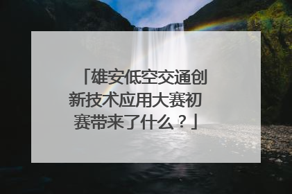 雄安低空交通创新技术应用大赛初赛带来了什么？