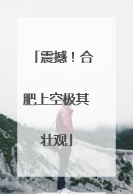 震撼！合肥上空极其壮观