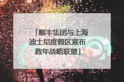 顺丰集团与上海迪士尼度假区宣布数年战略联盟
