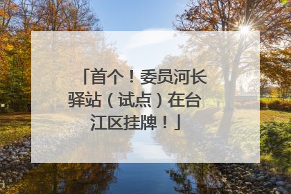 首个！委员河长驿站（试点）在台江区挂牌！