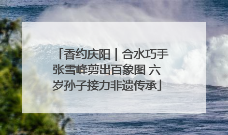 香约庆阳｜合水巧手张雪峰剪出百象图 六岁孙子接力非遗传承