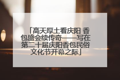 高天厚土看庆阳 香包盛会续传奇——写在第二十届庆阳香包民俗文化节开幕之际