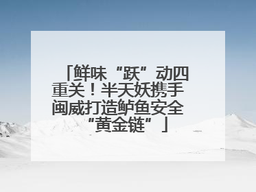 鲜味“跃”动四重关！半天妖携手闽威打造鲈鱼安全“黄金链”