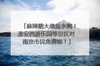 麻辣鹅大战盐水鸭！淮安西游乐园等景区对南京市民免费啦！
