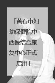 黄石市妇幼保健院中西医结合康复中心正式启用