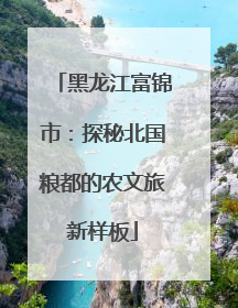 黑龙江富锦市：探秘北国粮都的农文旅新样板