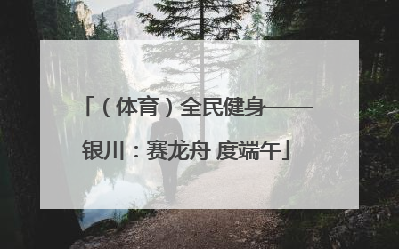 （体育）全民健身——银川：赛龙舟 度端午