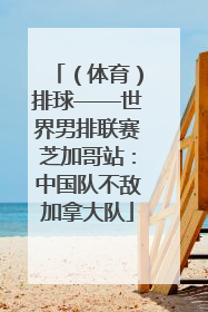（体育）排球——世界男排联赛芝加哥站：中国队不敌加拿大队