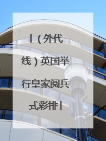 （外代一线）英国举行皇家阅兵式彩排