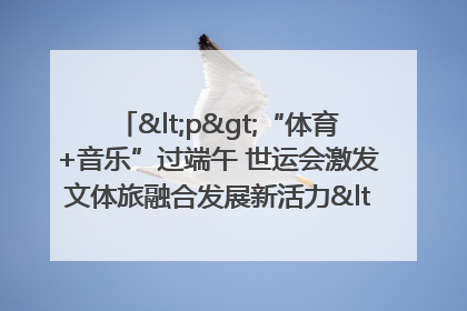 <p>“体育+音乐”过端午 世运会激发文体旅融合发展新活力</p><p>——成都世运会“跟着赛事去旅行”武侯站正式启动</p>