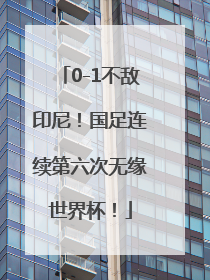 0-1不敌印尼！国足连续第六次无缘世界杯！