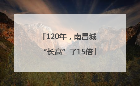 120年，南昌城“长高”了15倍