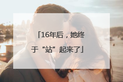 16年后，她终于“站”起来了