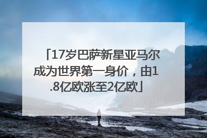 17岁巴萨新星亚马尔成为世界第一身价，由1.8亿欧涨至2亿欧