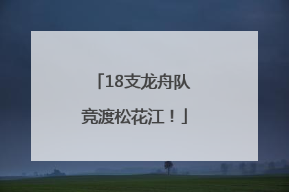 18支龙舟队竞渡松花江！