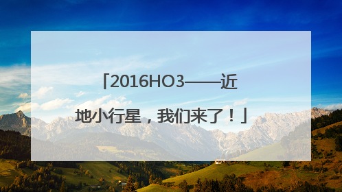 2016HO3——近地小行星，我们来了！