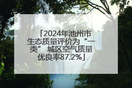2024年池州市生态质量评价为“一类” 城区空气质量优良率87.2%