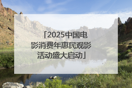 2025中国电影消费年惠民观影活动盛大启动