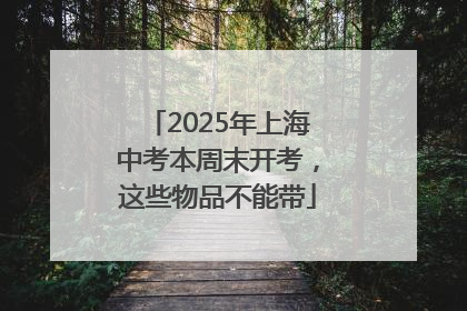 2025年上海中考本周末开考，这些物品不能带