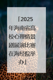 2025年海南省高校心理情景剧展演比赛在海经院举办