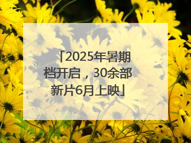 2025年暑期档开启，30余部新片6月上映