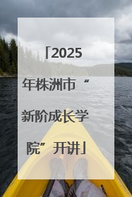 2025年株洲市“新阶成长学院”开讲