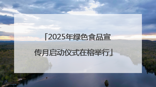 2025年绿色食品宣传月启动仪式在榕举行