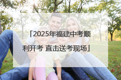 2025年福建中考顺利开考 直击送考现场