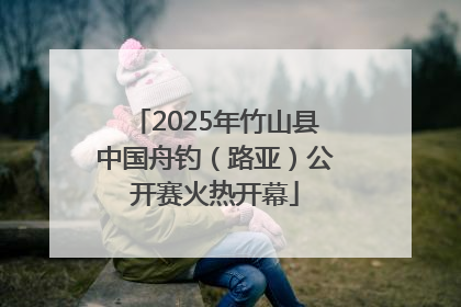 2025年竹山县中国舟钓（路亚）公开赛火热开幕