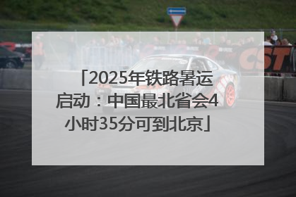 2025年铁路暑运启动：中国最北省会4小时35分可到北京
