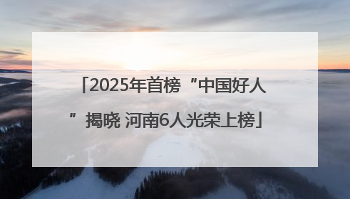 2025年首榜“中国好人”揭晓 河南6人光荣上榜