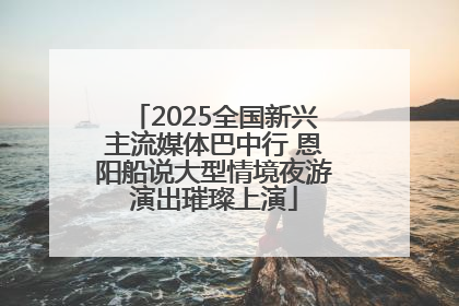 2025全国新兴主流媒体巴中行 恩阳船说大型情境夜游演出璀璨上演