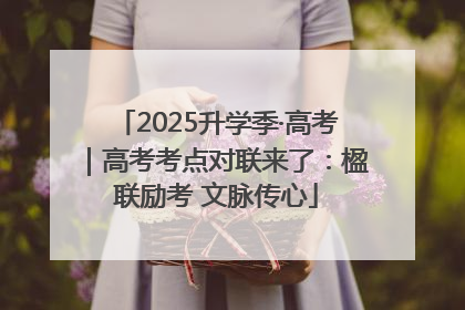 2025升学季·高考｜高考考点对联来了：楹联励考 文脉传心