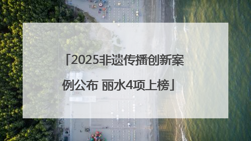 2025非遗传播创新案例公布 丽水4项上榜