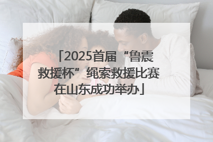 2025首届“鲁震救援杯”绳索救援比赛在山东成功举办
