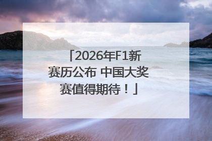 2026年F1新赛历公布 中国大奖赛值得期待！