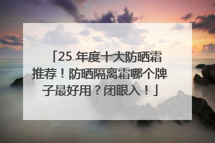 25 年度十大防晒霜推荐！防晒隔离霜哪个牌子最好用？闭眼入！