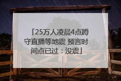 25万人凌晨4点蹲守直播等地震 预言时间点已过：没震