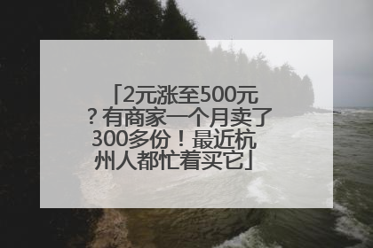 2元涨至500元？有商家一个月卖了300多份！最近杭州人都忙着买它