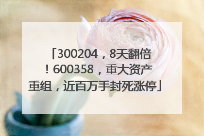 300204，8天翻倍！600358，重大资产重组，近百万手封死涨停