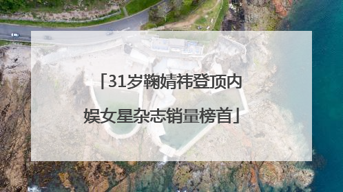 31岁鞠婧祎登顶内娱女星杂志销量榜首