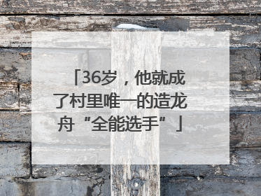 36岁，他就成了村里唯一的造龙舟“全能选手”
