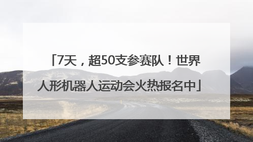 7天，超50支参赛队！世界人形机器人运动会火热报名中